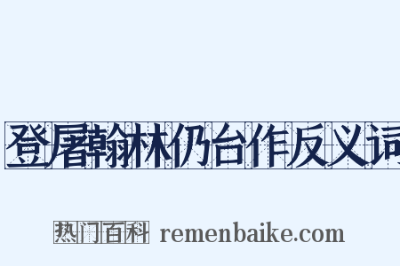 登屠翰林仍台作反义词是什么意思的图片